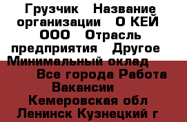 Грузчик › Название организации ­ О’КЕЙ, ООО › Отрасль предприятия ­ Другое › Минимальный оклад ­ 25 533 - Все города Работа » Вакансии   . Кемеровская обл.,Ленинск-Кузнецкий г.